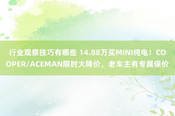 行业观察技巧有哪些 14.88万买MINI纯电！COOPER/ACEMAN限时大降价，老车主有专属保价