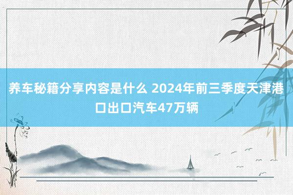 养车秘籍分享内容是什么 2024年前三季度天津港口出口汽车47万辆