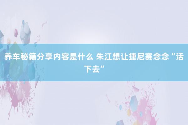 养车秘籍分享内容是什么 朱江想让捷尼赛念念“活下去”