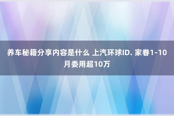 养车秘籍分享内容是什么 上汽环球ID. 家眷1-10月委用超10万