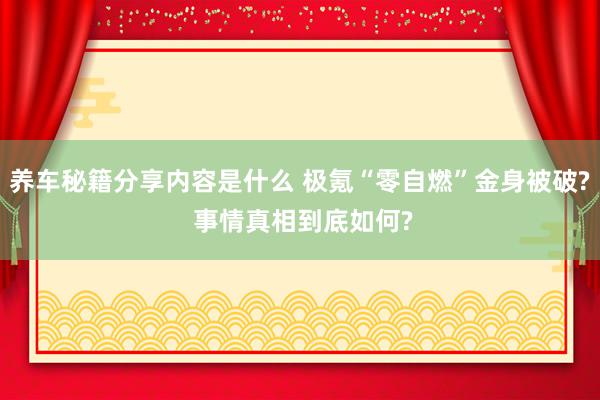 养车秘籍分享内容是什么 极氪“零自燃”金身被破? 事情真相到底如何?