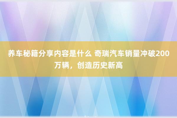 养车秘籍分享内容是什么 奇瑞汽车销量冲破200万辆，创造历史新高