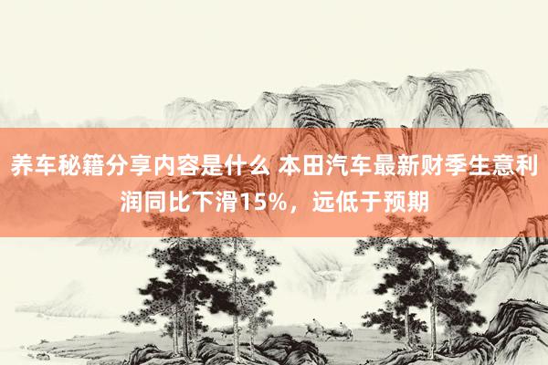 养车秘籍分享内容是什么 本田汽车最新财季生意利润同比下滑15%，远低于预期