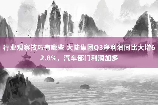 行业观察技巧有哪些 大陆集团Q3净利润同比大增62.8%，汽车部门利润加多