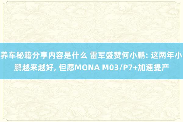 养车秘籍分享内容是什么 雷军盛赞何小鹏: 这两年小鹏越来越好, 但愿MONA M03/P7+加速提产