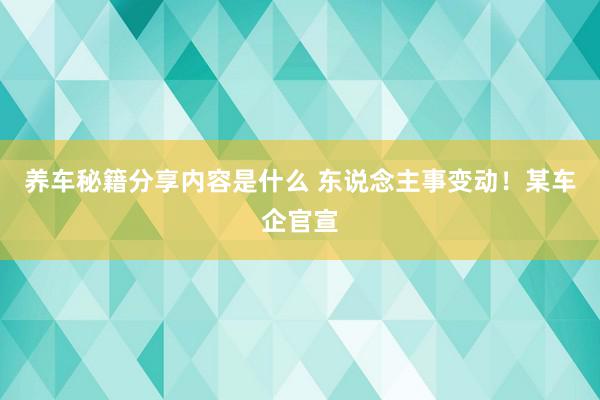 养车秘籍分享内容是什么 东说念主事变动！某车企官宣