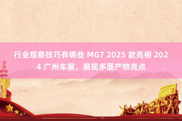 行业观察技巧有哪些 MG7 2025 款亮相 2024 广州车展，展现多面产物亮点