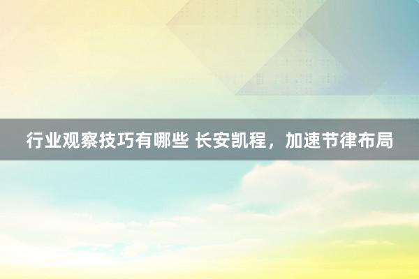 行业观察技巧有哪些 长安凯程，加速节律布局