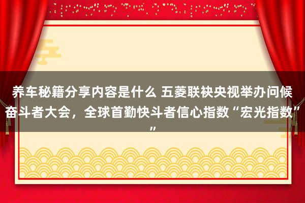 养车秘籍分享内容是什么 五菱联袂央视举办问候奋斗者大会，全球首勤快斗者信心指数“宏光指数”