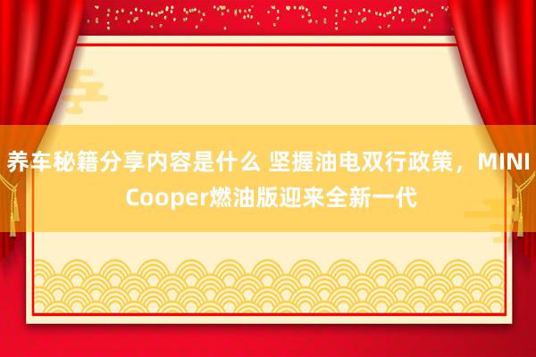 养车秘籍分享内容是什么 坚握油电双行政策，MINI Cooper燃油版迎来全新一代