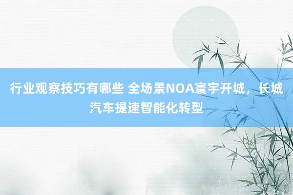 行业观察技巧有哪些 全场景NOA寰宇开城，长城汽车提速智能化转型