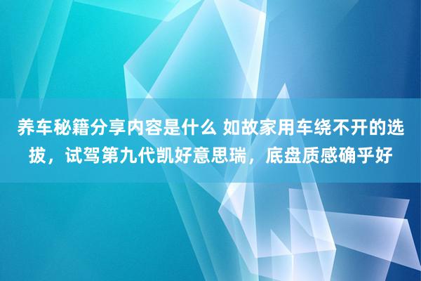 养车秘籍分享内容是什么 如故家用车绕不开的选拔，试驾第九代凯好意思瑞，底盘质感确乎好