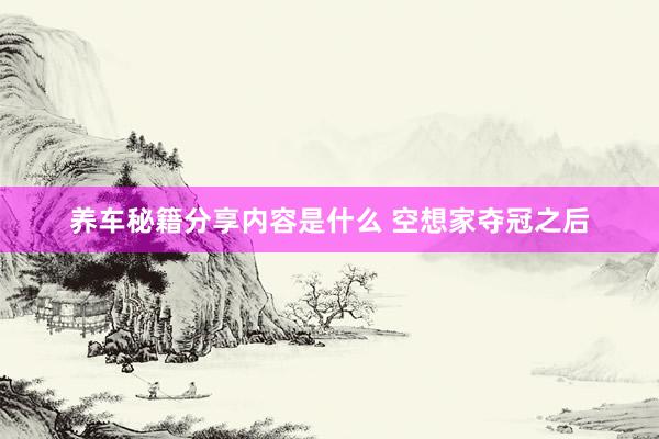 养车秘籍分享内容是什么 空想家夺冠之后