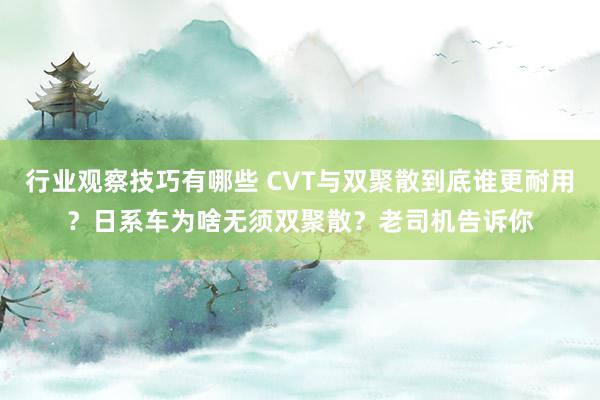 行业观察技巧有哪些 CVT与双聚散到底谁更耐用？日系车为啥无须双聚散？老司机告诉你