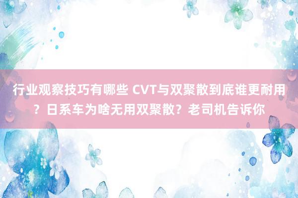 行业观察技巧有哪些 CVT与双聚散到底谁更耐用？日系车为啥无用双聚散？老司机告诉你