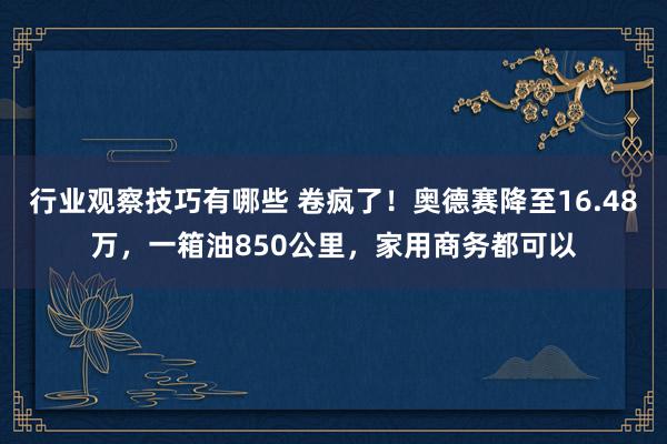 行业观察技巧有哪些 卷疯了！奥德赛降至16.48万，一箱油850公里，家用商务都可以