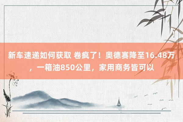 新车速递如何获取 卷疯了！奥德赛降至16.48万，一箱油850公里，家用商务皆可以