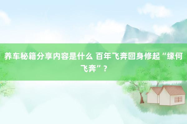 养车秘籍分享内容是什么 百年飞奔回身修起“缘何飞奔”？