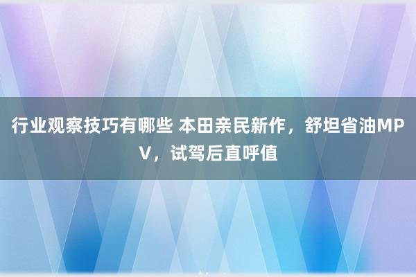 行业观察技巧有哪些 本田亲民新作，舒坦省油MPV，试驾后直呼值