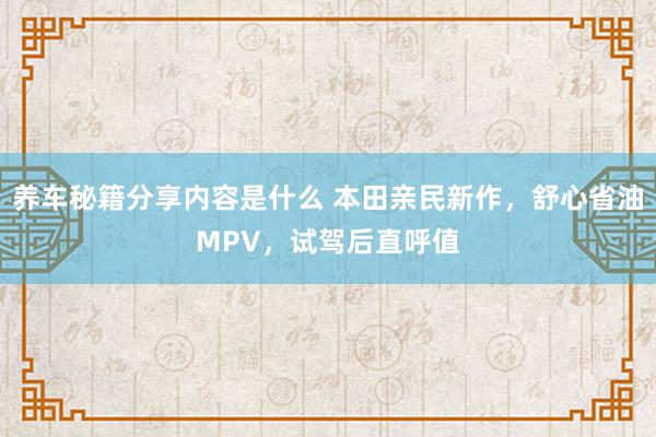 养车秘籍分享内容是什么 本田亲民新作，舒心省油MPV，试驾后直呼值