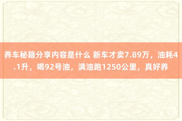 养车秘籍分享内容是什么 新车才卖7.89万，油耗4.1升，喝92号油，满油跑1250公里，真好养