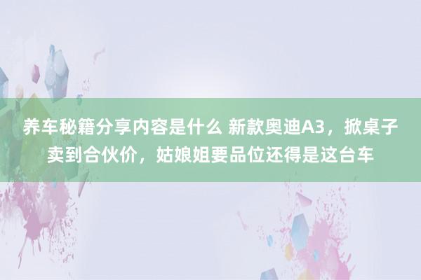 养车秘籍分享内容是什么 新款奥迪A3，掀桌子卖到合伙价，姑娘姐要品位还得是这台车