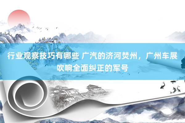 行业观察技巧有哪些 广汽的济河焚州，广州车展吹响全面纠正的军号