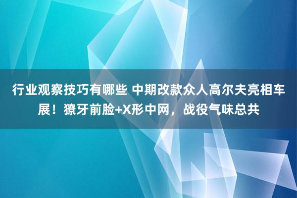 行业观察技巧有哪些 中期改款众人高尔夫亮相车展！獠牙前脸+X形中网，战役气味总共