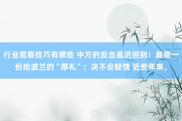 行业观察技巧有哪些 中方的反击虽迟但到！裁撤一份给波兰的“厚礼”：决不会轻饶 近些年来，