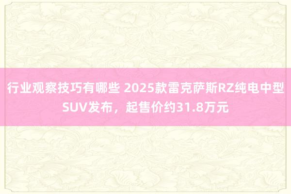 行业观察技巧有哪些 2025款雷克萨斯RZ纯电中型SUV发布，起售价约31.8万元