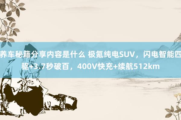 养车秘籍分享内容是什么 极氪纯电SUV，闪电智能四驱+3.7秒破百，400V快充+续航512km