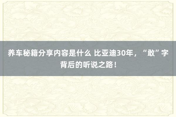 养车秘籍分享内容是什么 比亚迪30年，“敢”字背后的听说之路！