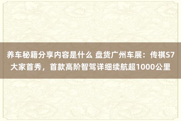 养车秘籍分享内容是什么 盘货广州车展：传祺S7大家首秀，首款高阶智驾详细续航超1000公里