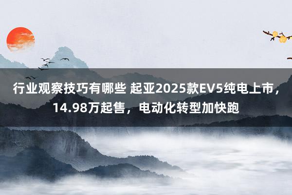 行业观察技巧有哪些 起亚2025款EV5纯电上市，14.98万起售，电动化转型加快跑