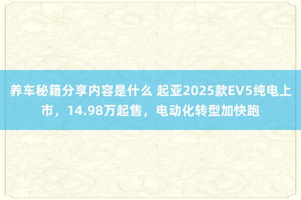 养车秘籍分享内容是什么 起亚2025款EV5纯电上市，14.98万起售，电动化转型加快跑