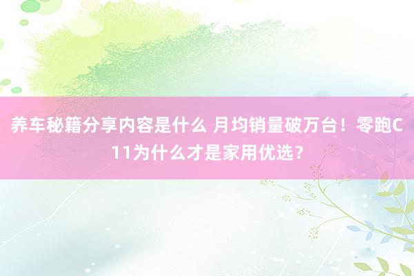 养车秘籍分享内容是什么 月均销量破万台！零跑C11为什么才是家用优选？