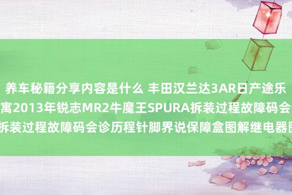 养车秘籍分享内容是什么 丰田汉兰达3AR日产途乐Y60维修手册电路图贵寓2013年锐志MR2牛魔王SPURA拆装过程故障码会诊历程针脚界说保障盒图解继电器图解线束走