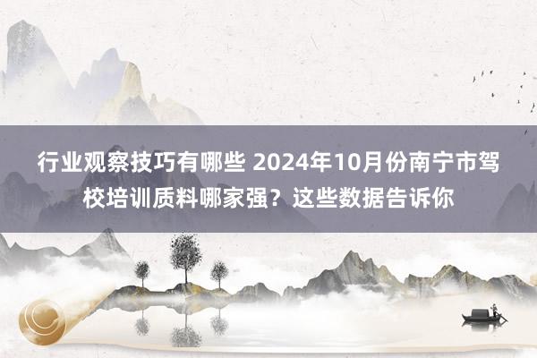 行业观察技巧有哪些 2024年10月份南宁市驾校培训质料哪家强？这些数据告诉你