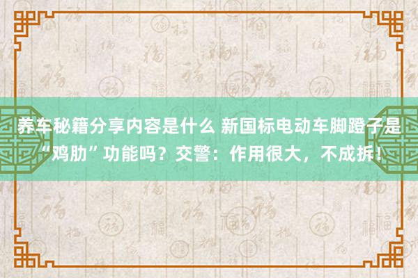 养车秘籍分享内容是什么 新国标电动车脚蹬子是“鸡肋”功能吗？交警：作用很大，不成拆！