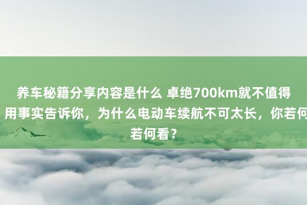 养车秘籍分享内容是什么 卓绝700km就不值得买！用事实告诉你，为什么电动车续航不可太长，你若何看？