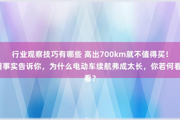 行业观察技巧有哪些 高出700km就不值得买！用事实告诉你，为什么电动车续航弗成太长，你若何看？