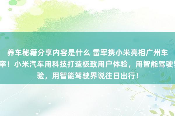 养车秘籍分享内容是什么 雷军携小米亮相广州车展：不啻于速率！小米汽车用科技打造极致用户体验，用智能驾驶界说往日出行！