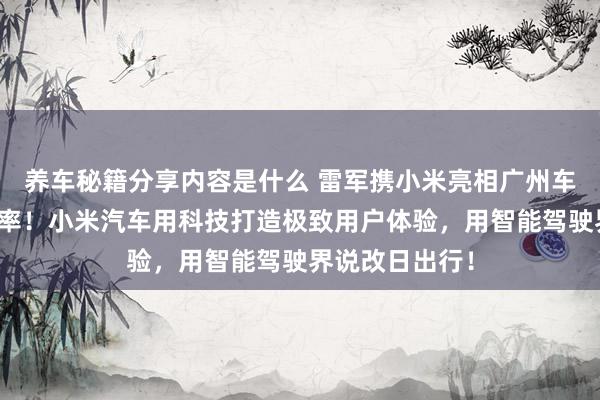 养车秘籍分享内容是什么 雷军携小米亮相广州车展：不啻于速率！小米汽车用科技打造极致用户体验，用智能驾驶界说改日出行！