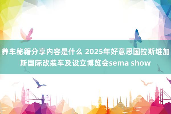 养车秘籍分享内容是什么 2025年好意思国拉斯维加斯国际改装车及设立博览会sema show