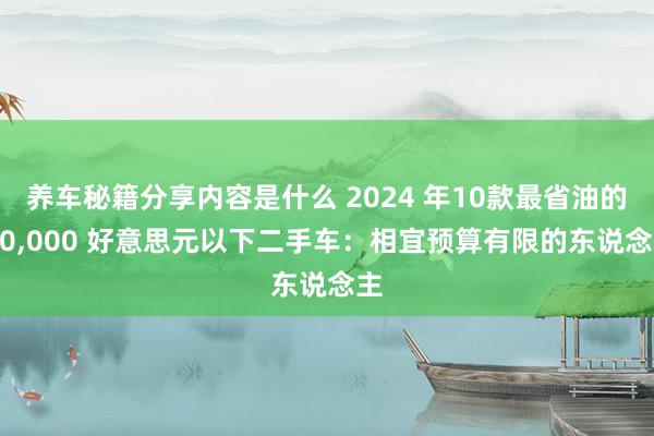 养车秘籍分享内容是什么 2024 年10款最省油的 10,000 好意思元以下二手车：相宜预算有限的东说念主