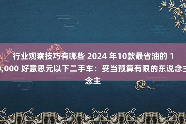 行业观察技巧有哪些 2024 年10款最省油的 10,000 好意思元以下二手车：妥当预算有限的东说念主