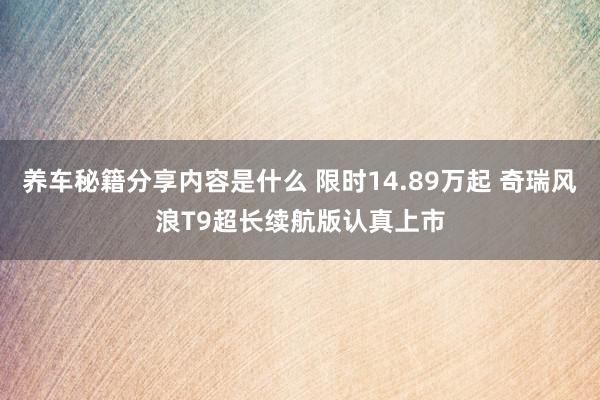 养车秘籍分享内容是什么 限时14.89万起 奇瑞风浪T9超长续航版认真上市