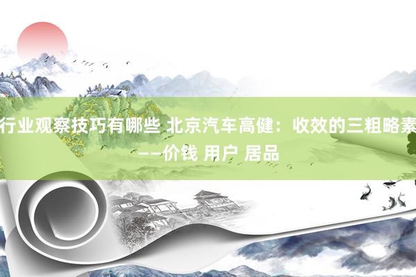 行业观察技巧有哪些 北京汽车高健：收效的三粗略素——价钱 用户 居品