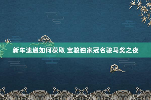 新车速递如何获取 宝骏独家冠名骏马奖之夜