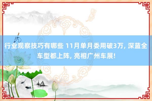 行业观察技巧有哪些 11月单月委用破3万, 深蓝全车型都上阵, 亮相广州车展!